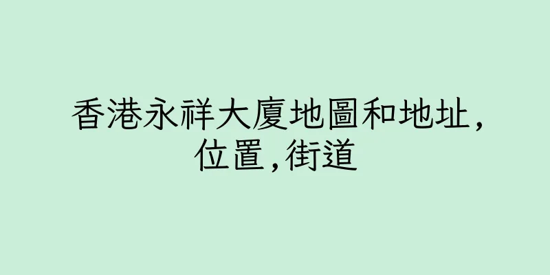香港永祥大廈地圖和地址,位置,街道