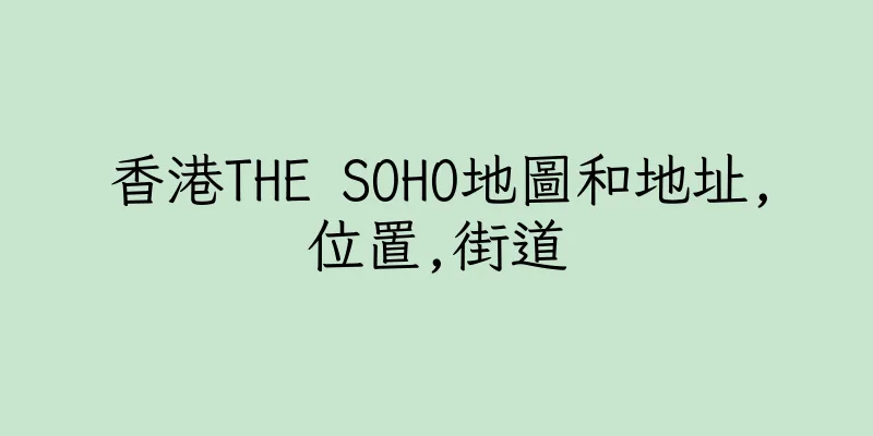 香港THE SOHO地圖和地址,位置,街道