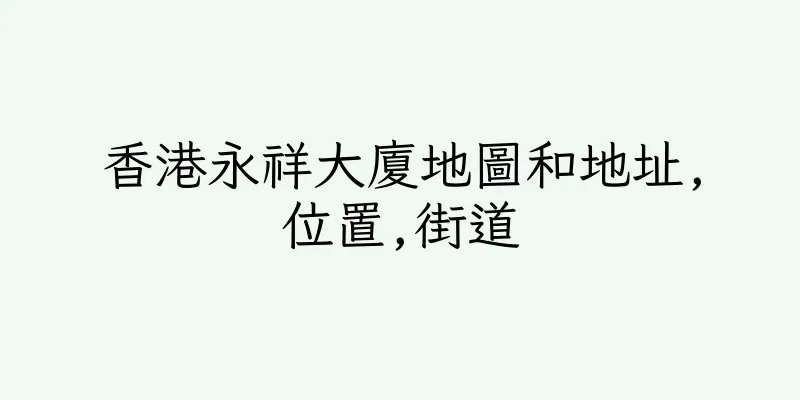 香港永祥大廈地圖和地址,位置,街道