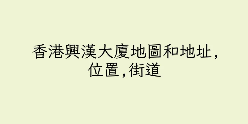 香港興漢大廈地圖和地址,位置,街道