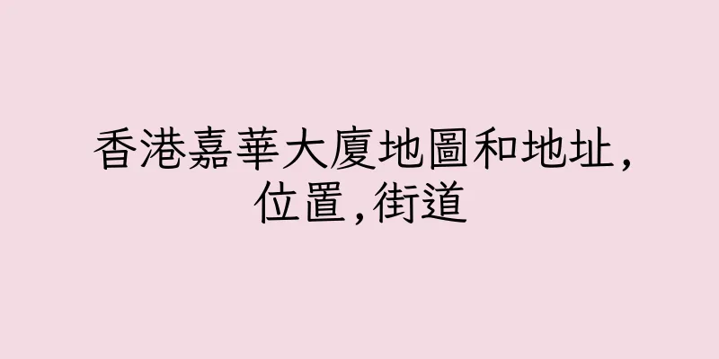 香港嘉華大廈地圖和地址,位置,街道