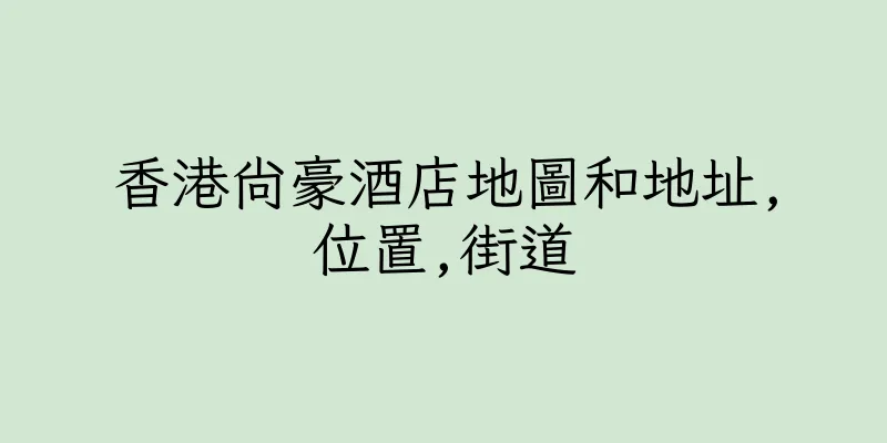 香港尚豪酒店地圖和地址,位置,街道
