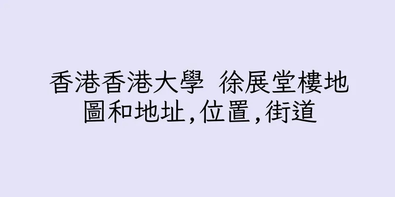 香港香港大學 徐展堂樓地圖和地址,位置,街道