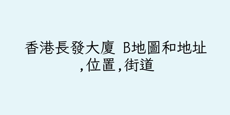 香港長發大廈 B地圖和地址,位置,街道