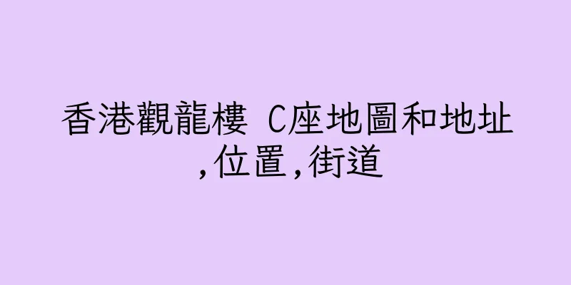 香港觀龍樓 C座地圖和地址,位置,街道