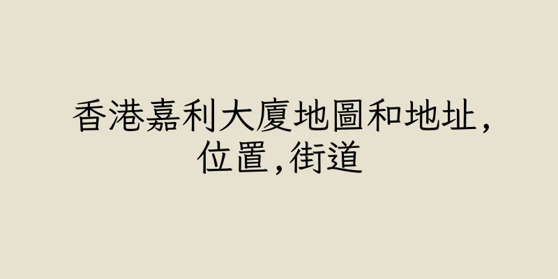 香港嘉利大廈地圖和地址,位置,街道
