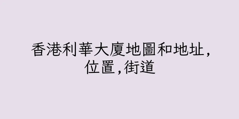 香港利華大廈地圖和地址,位置,街道