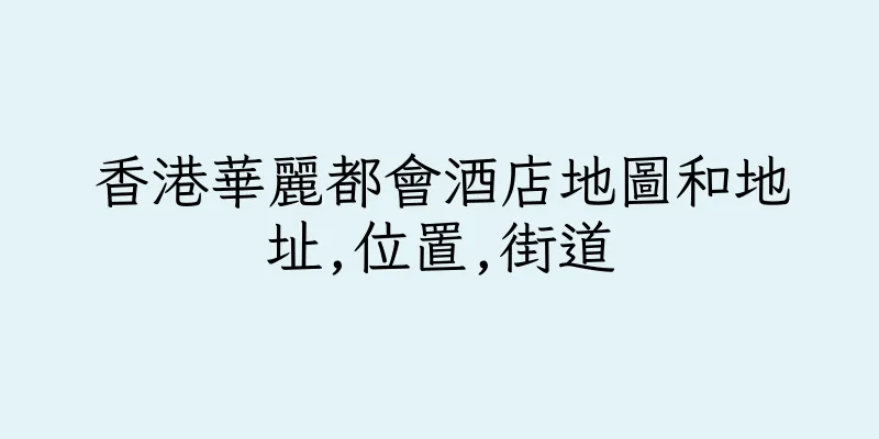 香港華麗都會酒店地圖和地址,位置,街道