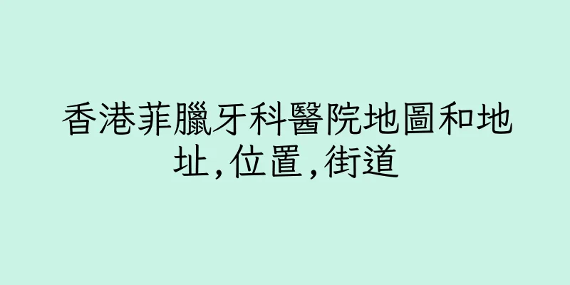 香港菲臘牙科醫院地圖和地址,位置,街道
