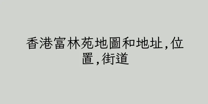 香港富林苑地圖和地址,位置,街道