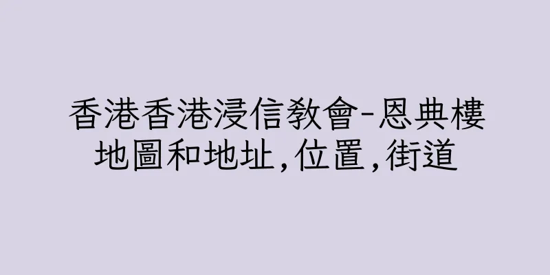 香港香港浸信教會-恩典樓地圖和地址,位置,街道