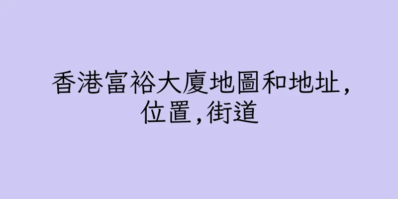 香港富裕大廈地圖和地址,位置,街道
