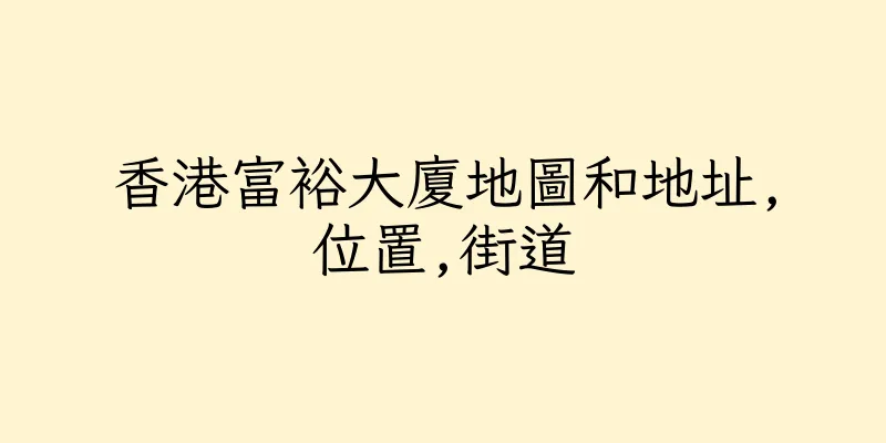 香港富裕大廈地圖和地址,位置,街道