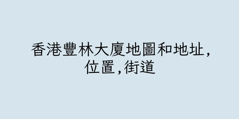 香港豐林大廈地圖和地址,位置,街道