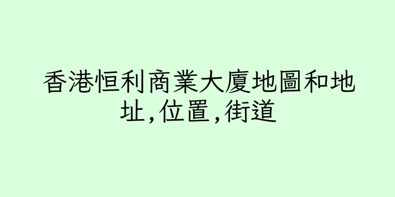 香港恒利商業大廈地圖和地址,位置,街道