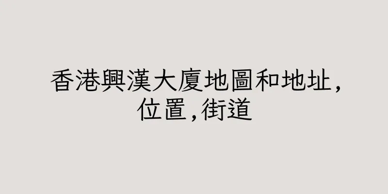 香港興漢大廈地圖和地址,位置,街道