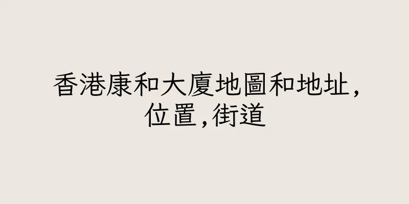香港康和大廈地圖和地址,位置,街道