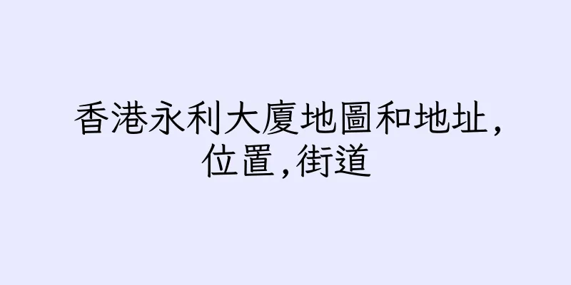 香港永利大廈地圖和地址,位置,街道