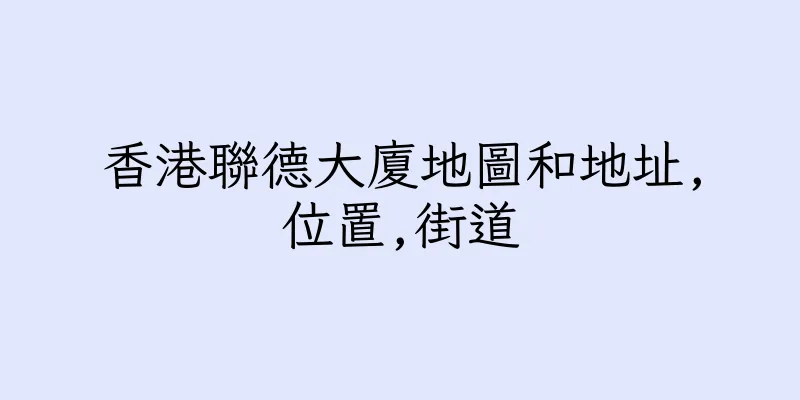 香港聯德大廈地圖和地址,位置,街道