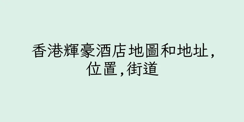 香港輝豪酒店地圖和地址,位置,街道