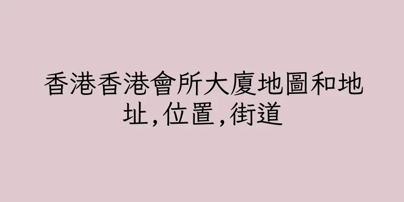 香港香港會所大廈地圖和地址,位置,街道