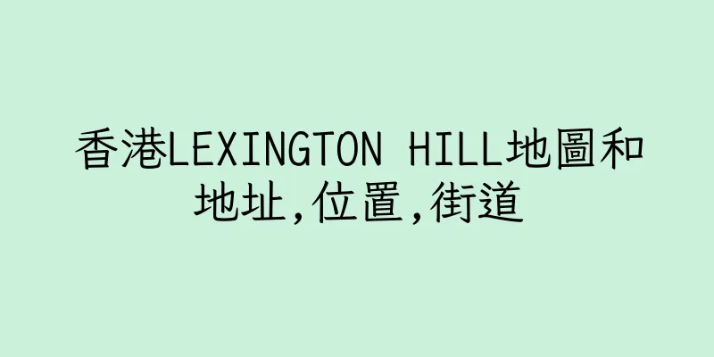 香港LEXINGTON HILL地圖和地址,位置,街道