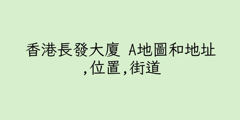 香港長發大廈 A地圖和地址,位置,街道