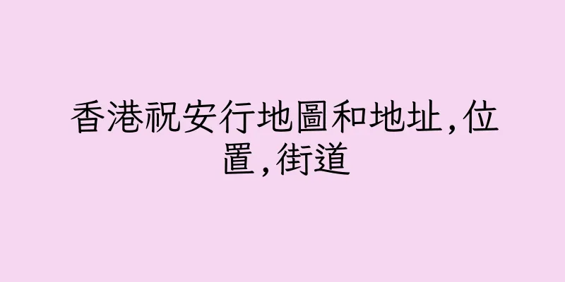 香港祝安行地圖和地址,位置,街道