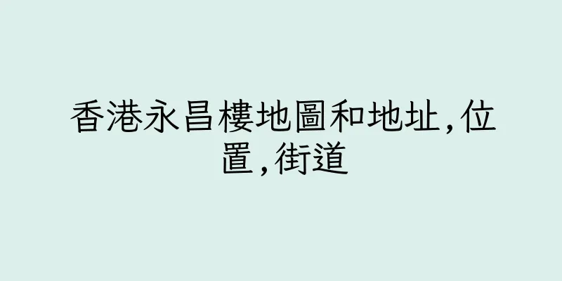 香港永昌樓地圖和地址,位置,街道