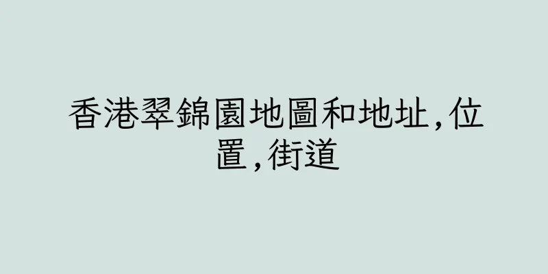 香港翠錦園地圖和地址,位置,街道