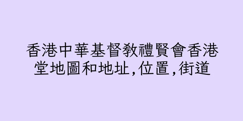 香港中華基督教禮賢會香港堂地圖和地址,位置,街道