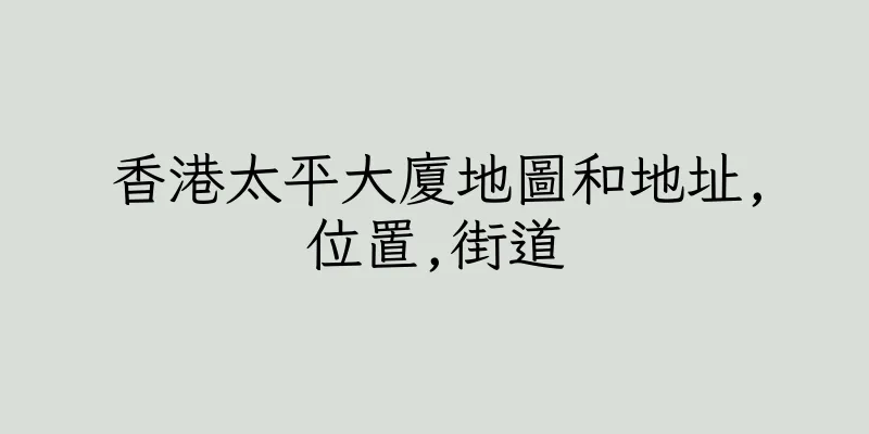 香港太平大廈地圖和地址,位置,街道