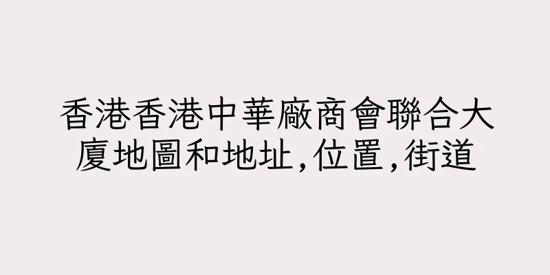香港香港中華廠商會聯合大廈地圖和地址,位置,街道