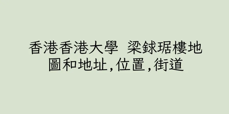 香港香港大學 梁銶琚樓地圖和地址,位置,街道