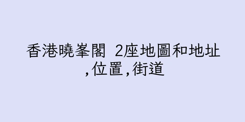 香港曉峯閣 2座地圖和地址,位置,街道