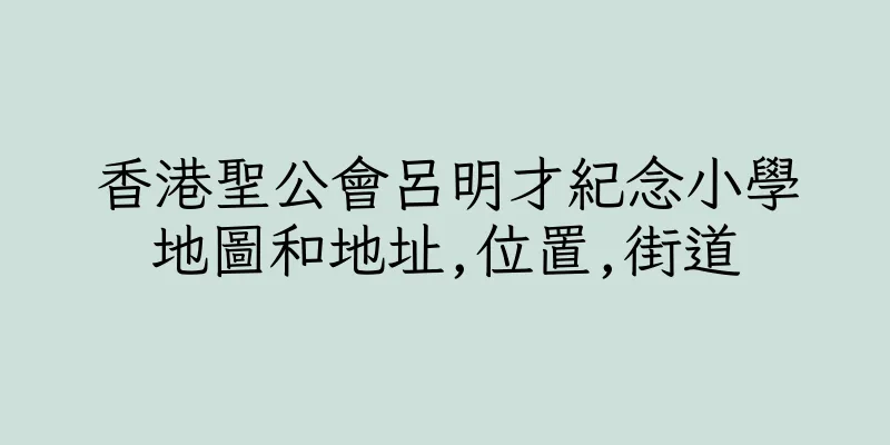 香港聖公會呂明才紀念小學地圖和地址,位置,街道