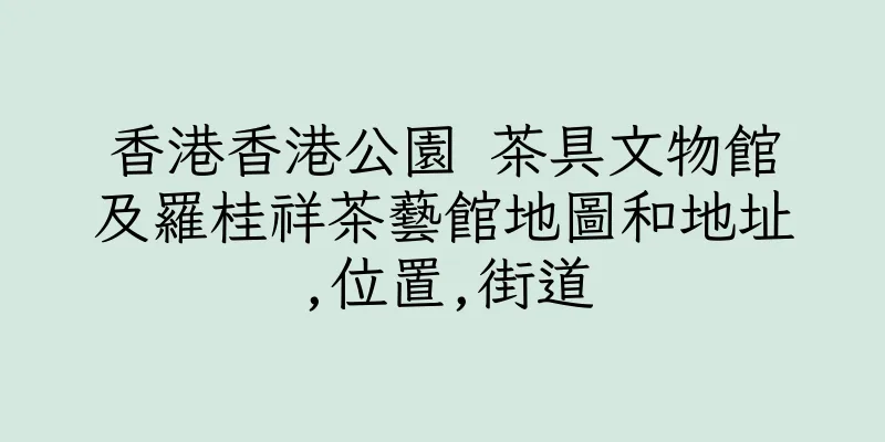 香港香港公園 茶具文物館及羅桂祥茶藝館地圖和地址,位置,街道