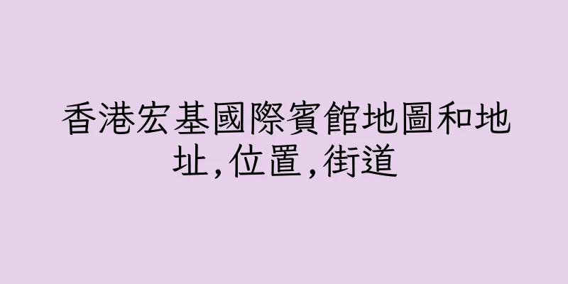 香港宏基國際賓館地圖和地址,位置,街道