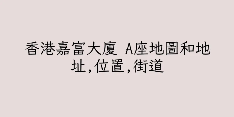 香港嘉富大廈 A座地圖和地址,位置,街道