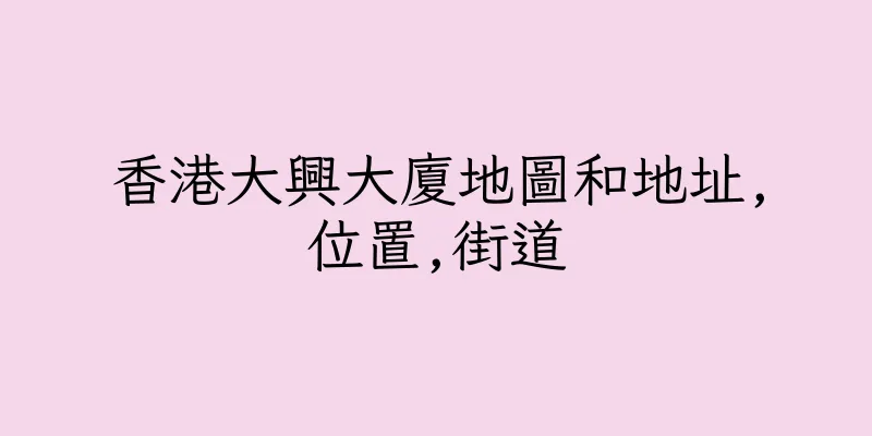 香港大興大廈地圖和地址,位置,街道