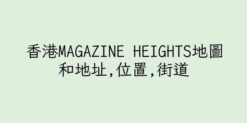 香港MAGAZINE HEIGHTS地圖和地址,位置,街道