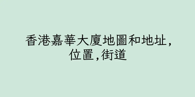 香港嘉華大廈地圖和地址,位置,街道
