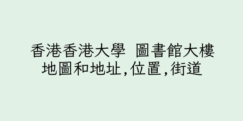 香港香港大學 圖書館大樓地圖和地址,位置,街道