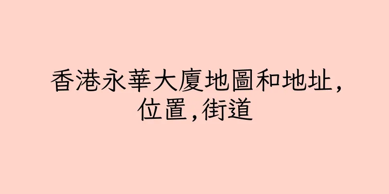 香港永華大廈地圖和地址,位置,街道