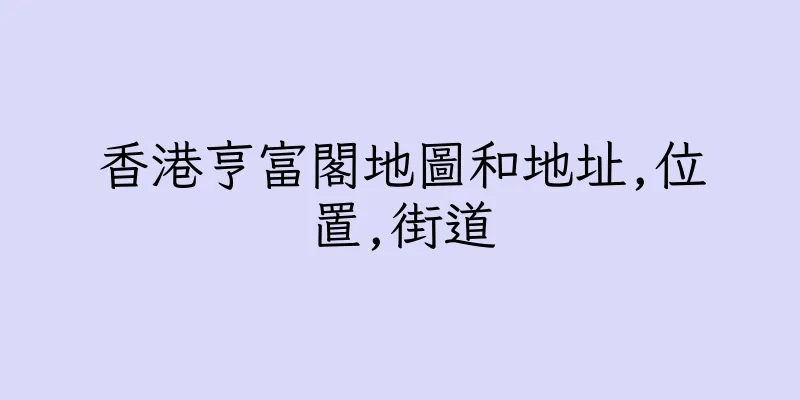 香港亨富閣地圖和地址,位置,街道