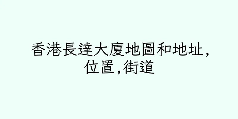 香港長達大廈地圖和地址,位置,街道