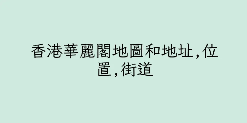 香港華麗閣地圖和地址,位置,街道