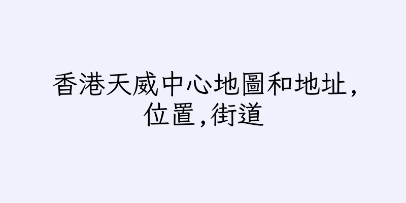 香港天威中心地圖和地址,位置,街道