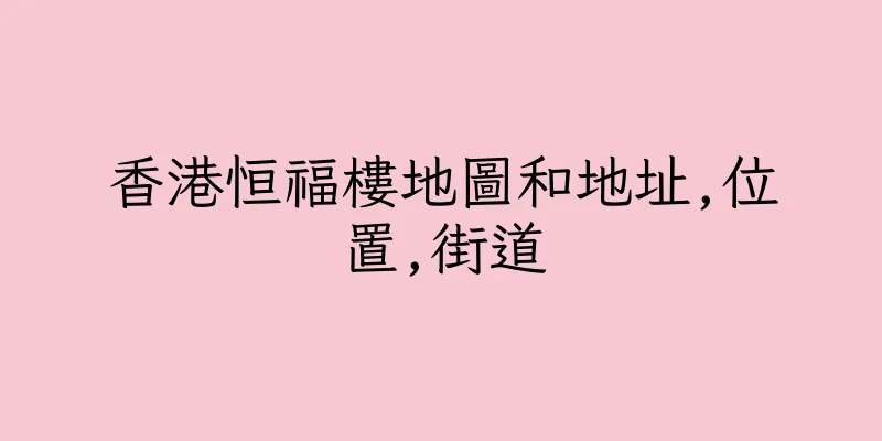 香港恒福樓地圖和地址,位置,街道