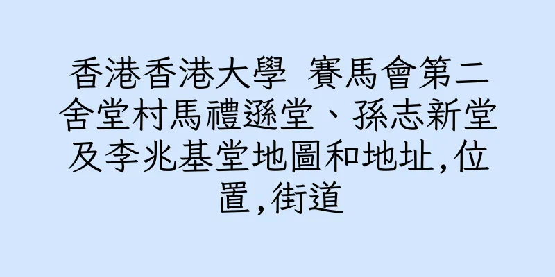 香港香港大學 賽馬會第二舍堂村馬禮遜堂、孫志新堂及李兆基堂地圖和地址,位置,街道